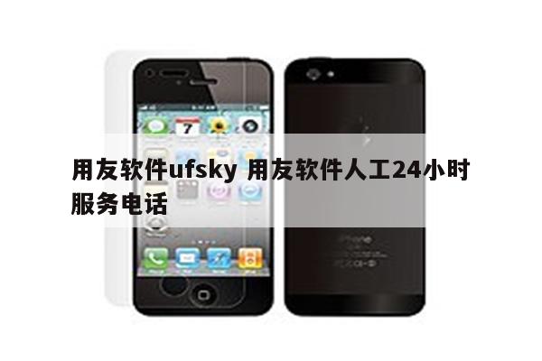 用友软件ufsky 用友软件人工24小时服务电话