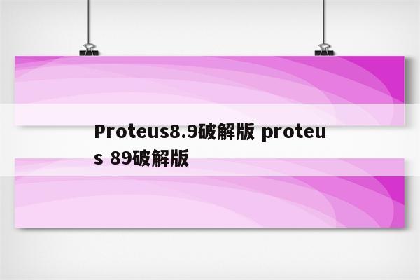 Proteus8.9破解版 proteus 89破解版