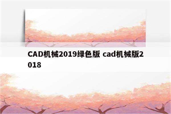 CAD机械2019绿色版 cad机械版2018