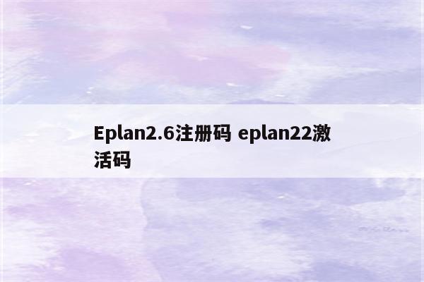 Eplan2.6注册码 eplan22激活码