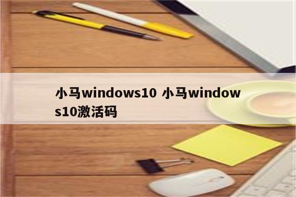 小马windows10 小马windows10激活码