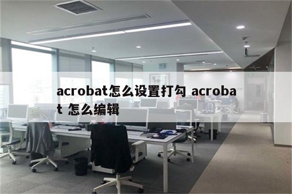 acrobat怎么设置打勾 acrobat 怎么编辑