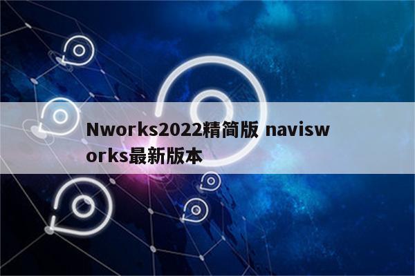 Nworks2022精简版 navisworks最新版本