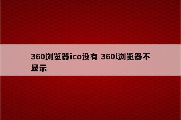 360浏览器ico没有 360l浏览器不显示