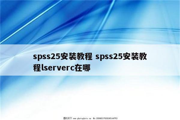 spss25安装教程 spss25安装教程lserverc在哪