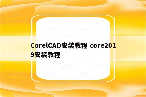 CorelCAD安装教程 core2019安装教程