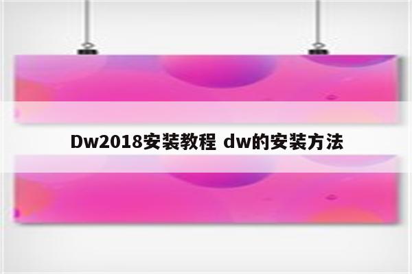 Dw2018安装教程 dw的安装方法