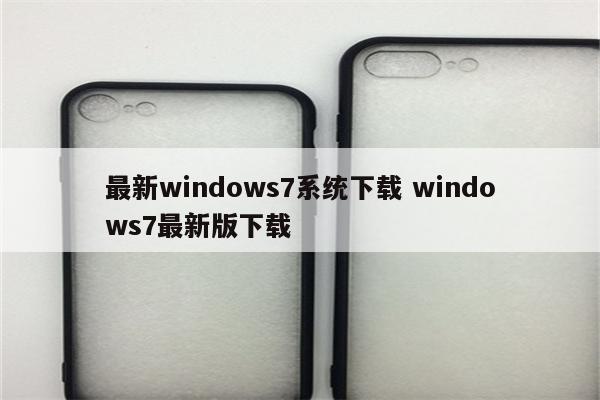 最新windows7系统下载 windows7最新版下载