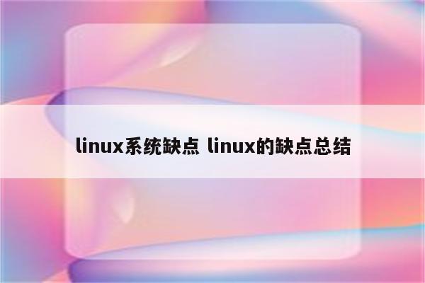 linux系统缺点 linux的缺点总结