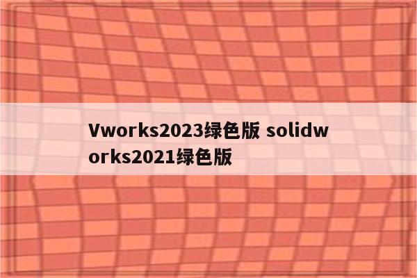 Vworks2023绿色版 solidworks2021绿色版