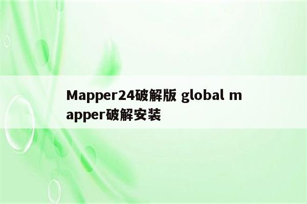 Mapper24破解版 global mapper破解安装