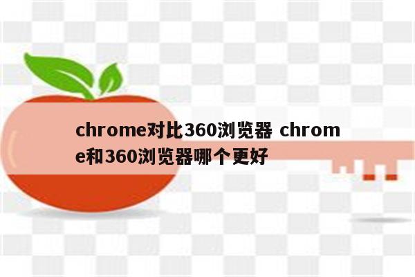 chrome对比360浏览器 chrome和360浏览器哪个更好
