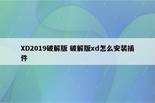 XD2019破解版 破解版xd怎么安装插件