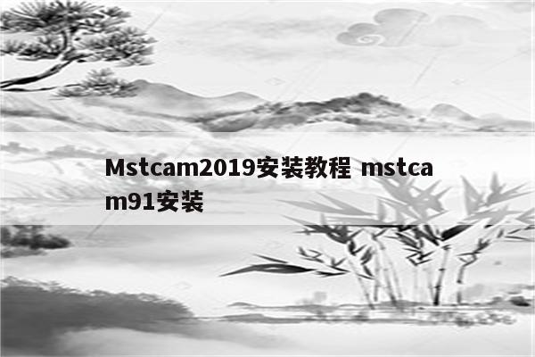 Mstcam2019安装教程 mstcam91安装