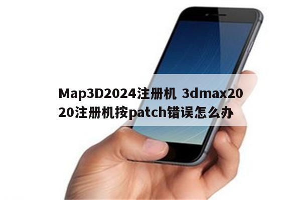 Map3D2024注册机 3dmax2020注册机按patch错误怎么办