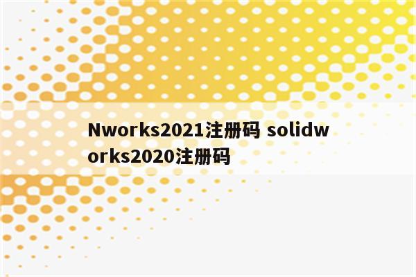 Nworks2021注册码 solidworks2020注册码