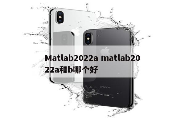Matlab2022a matlab2022a和b哪个好