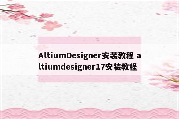 AltiumDesigner安装教程 altiumdesigner17安装教程