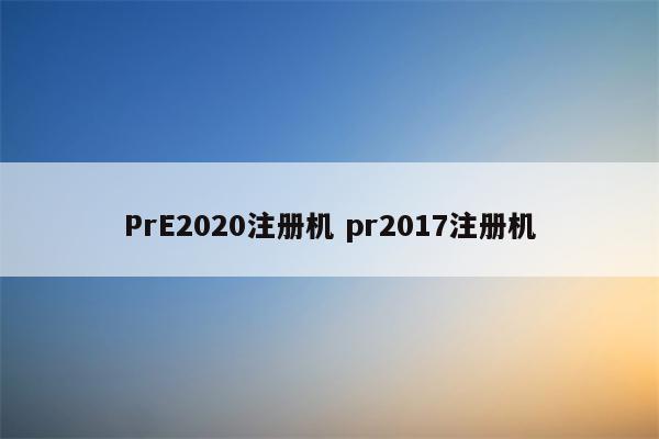 PrE2020注册机 pr2017注册机