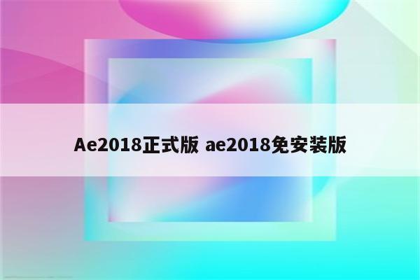 Ae2018正式版 ae2018免安装版