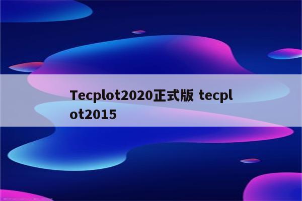 Tecplot2020正式版 tecplot2015