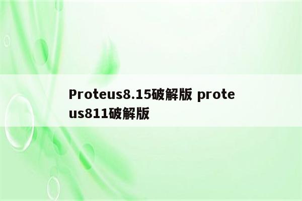 Proteus8.15破解版 proteus811破解版