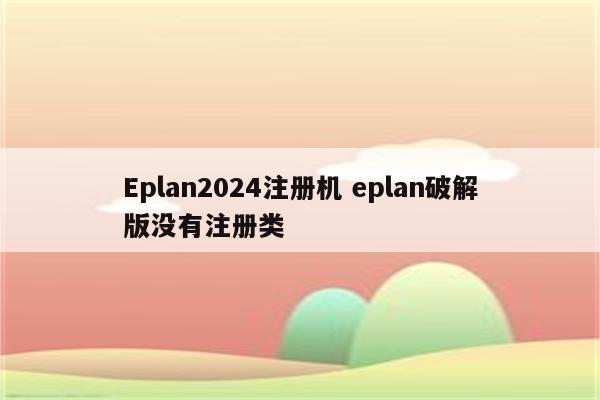 Eplan2024注册机 eplan破解版没有注册类