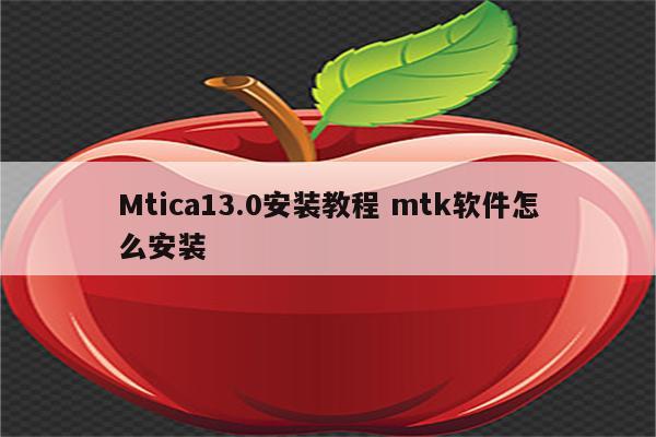 Mtica13.0安装教程 mtk软件怎么安装