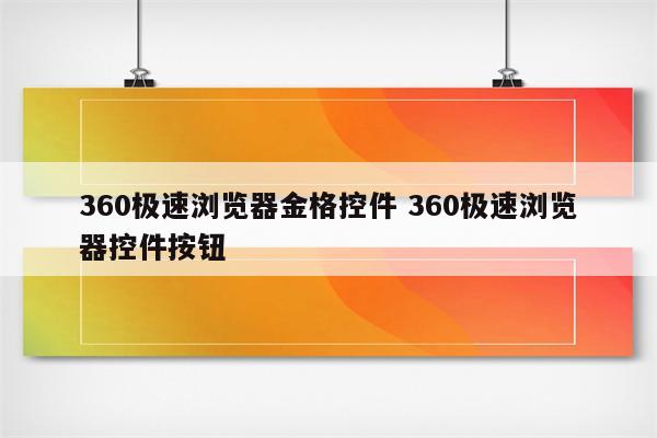 360极速浏览器金格控件 360极速浏览器控件按钮