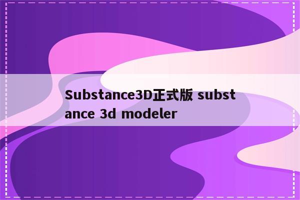 Substance3D正式版 substance 3d modeler