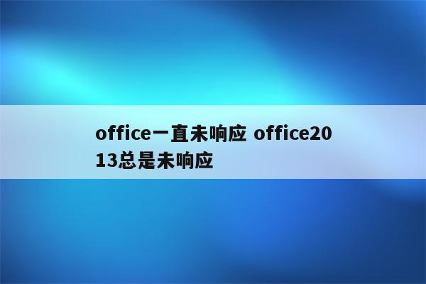 office一直未响应 office2013总是未响应