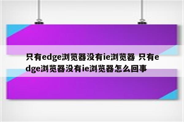 只有edge浏览器没有ie浏览器 只有edge浏览器没有ie浏览器怎么回事