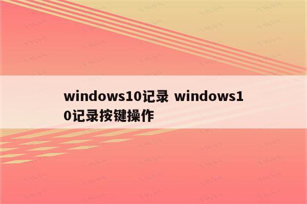 windows10记录 windows10记录按键操作