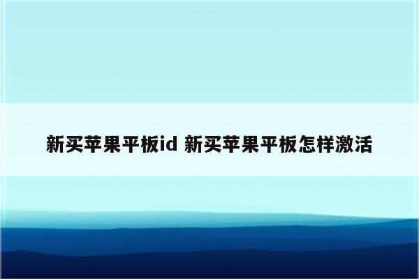 新买苹果平板id 新买苹果平板怎样激活