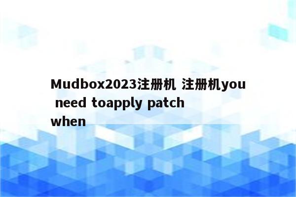 Mudbox2023注册机 注册机you need toapply patch when