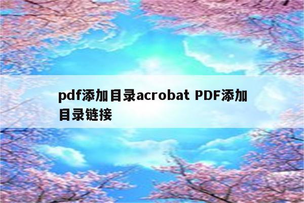 pdf添加目录acrobat PDF添加目录链接