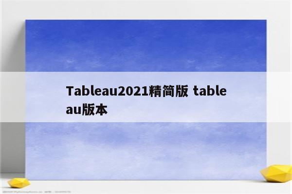 Tableau2021精简版 tableau版本