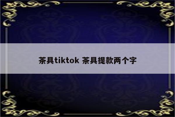 茶具tiktok 茶具提款两个字