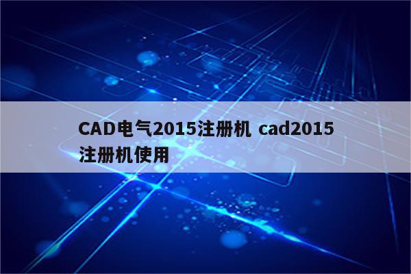 CAD电气2015注册机 cad2015注册机使用