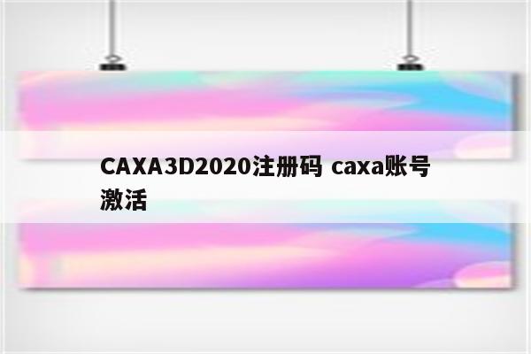 CAXA3D2020注册码 caxa账号激活