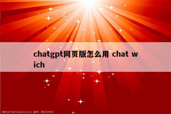 chatgpt网页版怎么用 chat wich