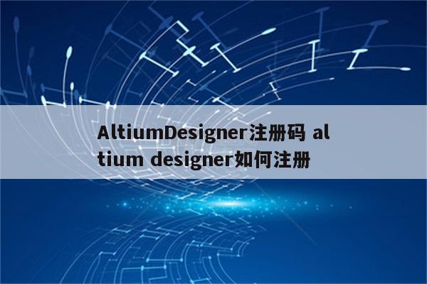 AltiumDesigner注册码 altium designer如何注册