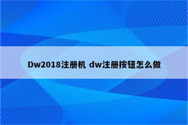 Dw2018注册机 dw注册按钮怎么做