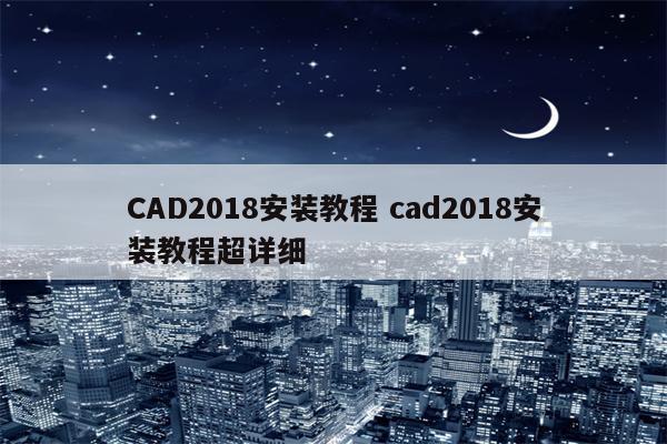 CAD2018安装教程 cad2018安装教程超详细