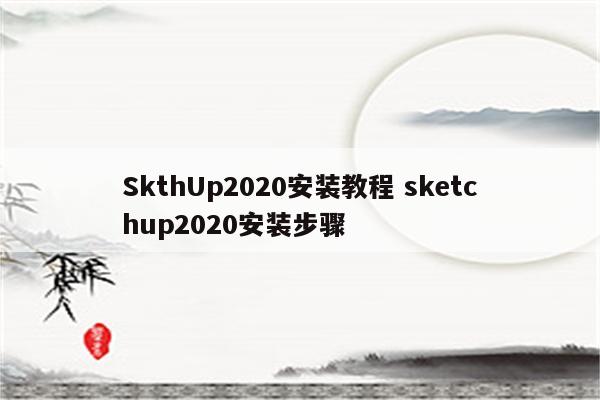 SkthUp2020安装教程 sketchup2020安装步骤