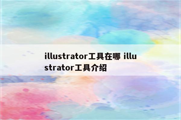 illustrator工具在哪 illustrator工具介绍