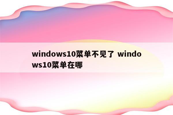 windows10菜单不见了 windows10菜单在哪