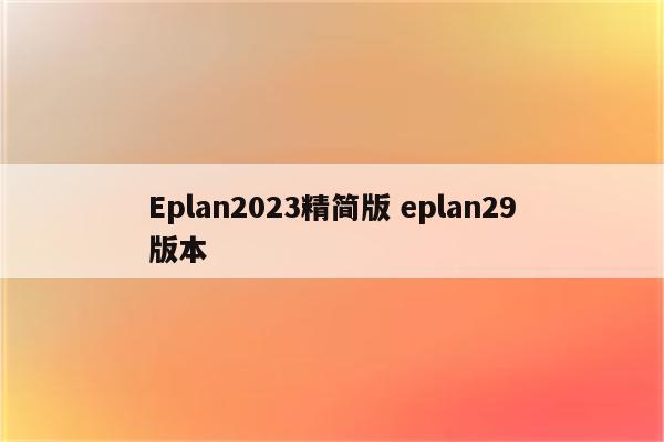 Eplan2023精简版 eplan29版本