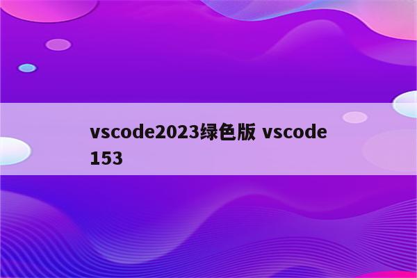 vscode2023绿色版 vscode153