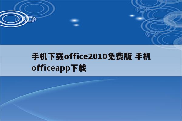 手机下载office2010免费版 手机officeapp下载